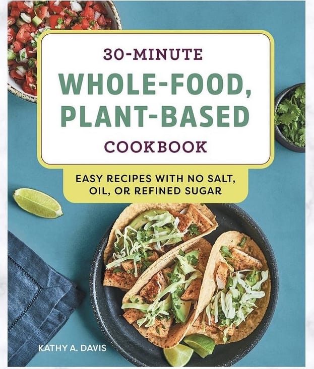 30-Minute Whole-Food, Plant-Based Cookbook - By: Kathy A. Davis